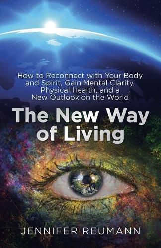 Cover image for The New Way of Living: How to Reconnect with Your Body and Spirit, Gain Mental Clarity, Physical Health, and a New Outlook on the World