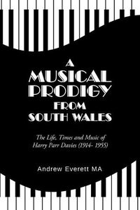 Cover image for A Musical Prodigy from South Wales: The Life, Times and Music Of Harry Parr Davies (1914- 1955)