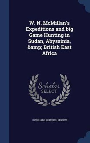 Cover image for W. N. McMillan's Expeditions and Big Game Hunting in Sudan, Abyssinia, & British East Africa