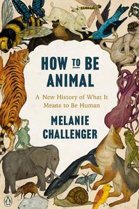 Cover image for How to Be Animal: A New History of What It Means to Be Human
