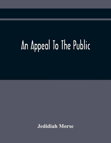 Cover image for An Appeal To The Public: On The Controversy Respecting The Revolution In Harvard College And The Events Which Have Followed It Occasioned By The Use Which Has Been Made Of Oertain Complaints And Accusations Of Miss Hannah Adams, Against The Author