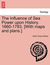 Cover image for The Influence of Sea Power upon History. 1660-1783. [With maps and plans.]