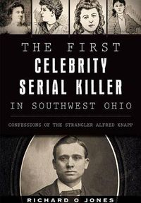 Cover image for The First Celebrity Serial Killer in Southwest Ohio: Confessions of the Strangler Alfred Knapp