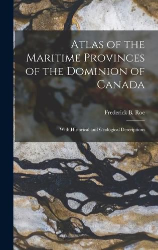 Cover image for Atlas of the Maritime Provinces of the Dominion of Canada [microform]: With Historical and Geological Descriptions