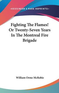 Cover image for Fighting the Flames! or Twenty-Seven Years in the Montreal Fire Brigade