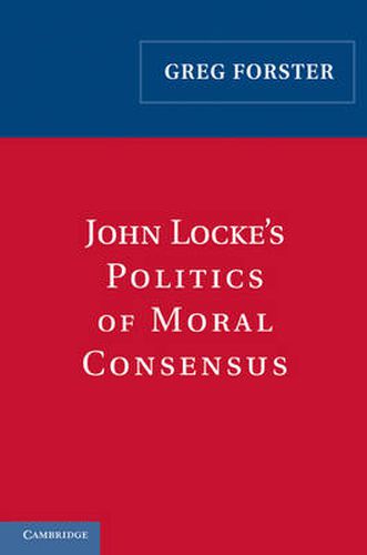 Cover image for John Locke's Politics of Moral Consensus