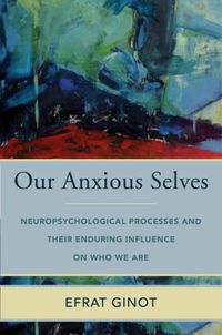 Cover image for Our Anxious Selves: Neuropsychological Processes and their Enduring Influence on Who We Are