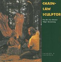 Cover image for Chainsaw Sculptor: The Art of J. Chester   Skip   Armstrong