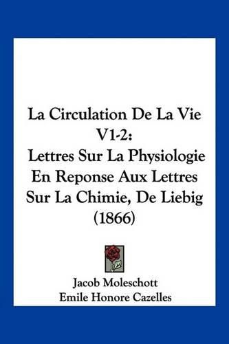 Cover image for La Circulation de La Vie V1-2: Lettres Sur La Physiologie En Reponse Aux Lettres Sur La Chimie, de Liebig (1866)