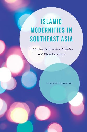 Cover image for Islamic Modernities in Southeast Asia: Exploring Indonesian Popular and Visual Culture
