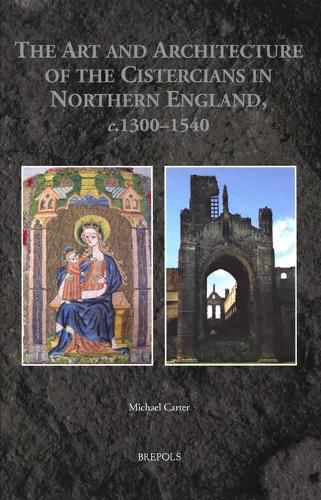 Cover image for The Art and Architecture of the Cistercians in Northern England, C.1300-1540