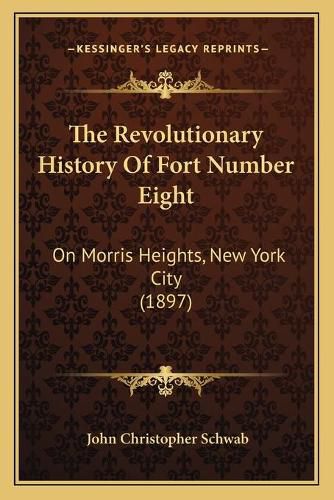 Cover image for The Revolutionary History of Fort Number Eight: On Morris Heights, New York City (1897)