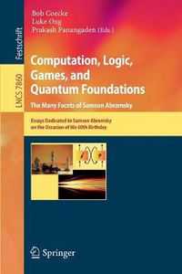 Cover image for Computation, Logic, Games, and Quantum Foundations - The Many Facets of Samson Abramsky: Essays Dedicted to Samson Abramsky on the Occasion of His 60th Birthday