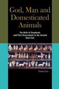 Cover image for God, Man and Domesticated Animals: The Birth of Shepherds and Their Descendants in the Ancient Near East