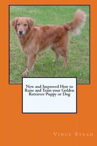 Cover image for New and Improved How to Raise and Train Your Golden Retriever Puppy or Dog