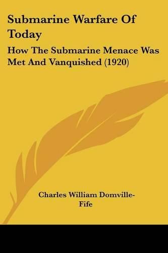 Cover image for Submarine Warfare of Today: How the Submarine Menace Was Met and Vanquished (1920)