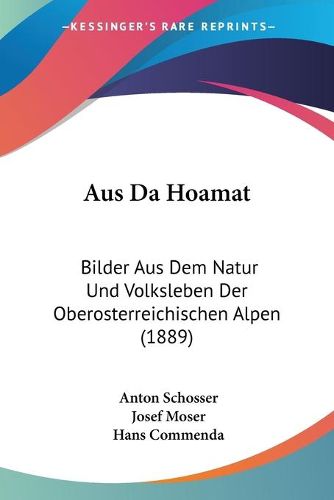 Cover image for Aus Da Hoamat: Bilder Aus Dem Natur Und Volksleben Der Oberosterreichischen Alpen (1889)