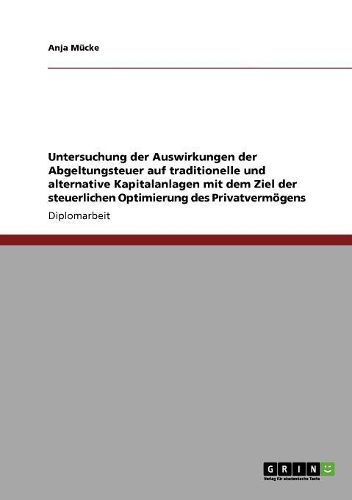 Cover image for Untersuchung Der Auswirkungen Der Abgeltungsteuer Auf Traditionelle Und Alternative Kapitalanlagen Mit Dem Ziel Der Steuerlichen Optimierung Des Privatvermogens
