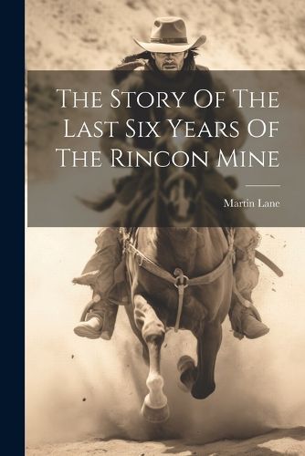 Cover image for The Story Of The Last Six Years Of The Rincon Mine