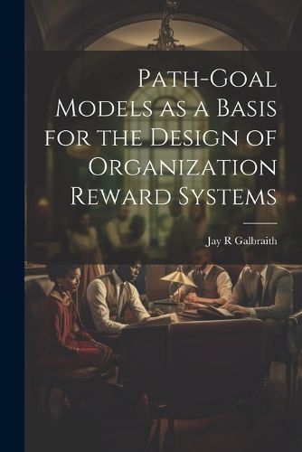 Cover image for Path-goal Models as a Basis for the Design of Organization Reward Systems