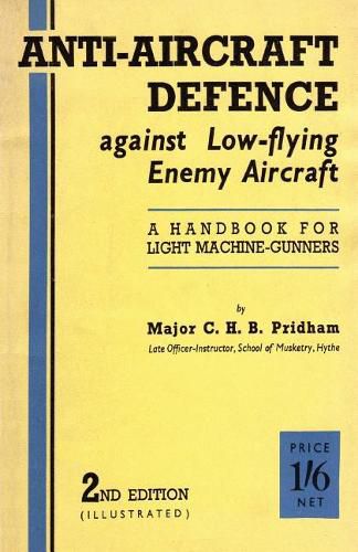 Cover image for Anti-Aircrafft Defence Against Low-Flying Enemy Aircraft: A Handbook for Light Machine Gunners, Including Particulars of Notable Successes in Recent Fighting by Land and Sea