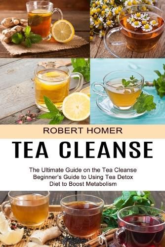 Cover image for Tea Cleanse: Beginner's Guide to Using Tea Detox Diet to Boost Metabolism (The Ultimate Guide on the Tea Cleanse)