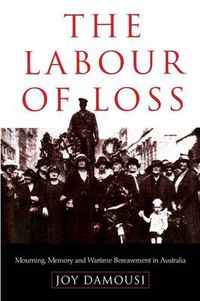 Cover image for The Labour of Loss: Mourning, Memory and Wartime Bereavement in Australia