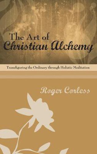 Cover image for The Art of Christian Alchemy: Transfiguring the Ordinary Through Holistic Meditation