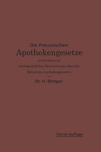 Die Preussischen Apothekengesetze Mit Einschluss Der Reichsgesetzlichen Bestimmungen UEber Den Betrieb Des Apothekergewerbes