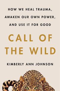 Cover image for Call of the Wild: How We Heal Trauma, Awaken Our Own Power, and Use It For Good