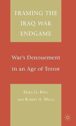 Cover image for Framing the Iraq War Endgame: War's Denouement in an Age of Terror