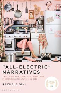 Cover image for All-Electric  Narratives: Time-Saving Appliances and Domesticity in American Literature, 1945-2020