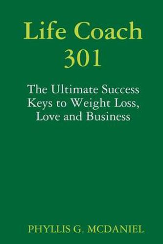 Life Coach 301: The Ultimate Success Keys to Weight Loss, Love and Business