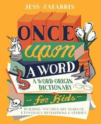 Cover image for Once Upon a Word: A Word-Origin Dictionary for Kids--Building Vocabulary Through Etymology, Definitions & Stories