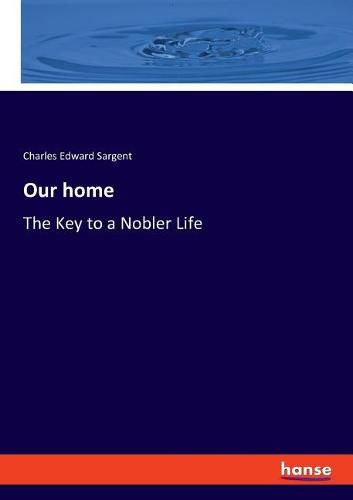 Cover image for Our home: The Key to a Nobler Life