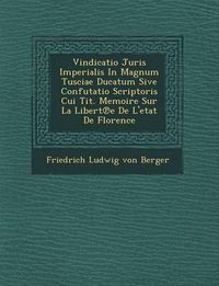 Cover image for Vindicatio Juris Imperialis in Magnum Tusciae Ducatum Sive Confutatio Scriptoris Cui Tit. Memoire Sur La Libert E de L'Etat de Florence