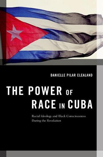 Cover image for The Power of Race in Cuba: Racial Ideology and Black Consciousness During the Revolution