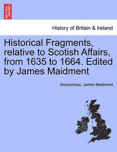 Cover image for Historical Fragments, Relative to Scotish Affairs, from 1635 to 1664. Edited by James Maidment