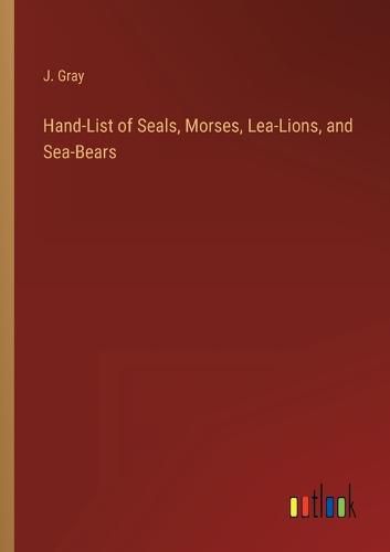 Cover image for Hand-List of Seals, Morses, Lea-Lions, and Sea-Bears