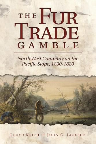 The Fur Trade Gamble: North West Company on the Pacific Slope, 1800 1820