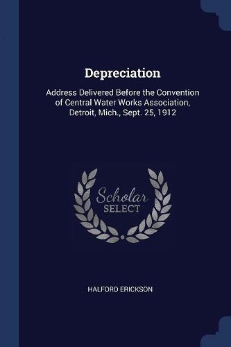 Cover image for Depreciation: Address Delivered Before the Convention of Central Water Works Association, Detroit, Mich., Sept. 25, 1912