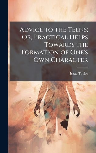 Cover image for Advice to the Teens; Or, Practical Helps Towards the Formation of One's Own Character