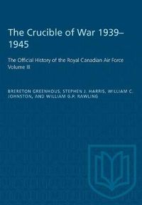 Cover image for The Crucible of War, 1939-1945: The Official History of the Royal Canadian Air Force