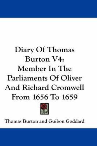 Diary of Thomas Burton V4: Member in the Parliaments of Oliver and Richard Cromwell from 1656 to 1659