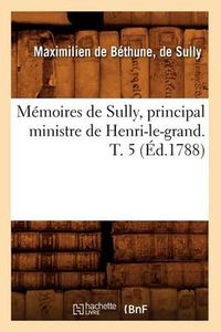 Cover image for Memoires de Sully, Principal Ministre de Henri-Le-Grand. T. 5 (Ed.1788)
