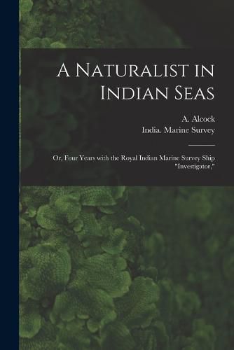 A Naturalist in Indian Seas; or, Four Years With the Royal Indian Marine Survey Ship Investigator,