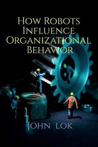 Cover image for How Robots Influence Organizational Behavior