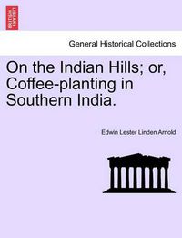 Cover image for On the Indian Hills; Or, Coffee-Planting in Southern India.