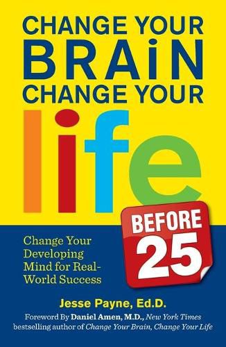 Cover image for Change Your Brain, Change Your Life (Before 25): Change Your Developing Mind for Real-World Success