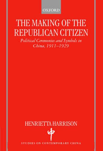 Cover image for The Making of the Republican Citizen: Political Ceremonies and Symbols in China 1911-1929